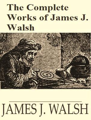 The Complete Works of James Joseph Walsh