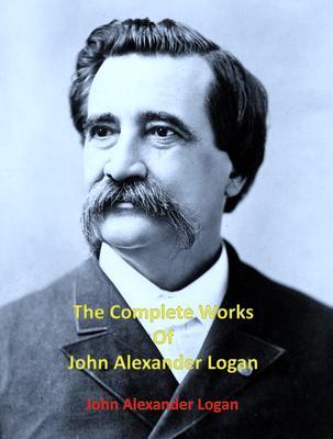 The Complete Works of John Alexander Logan
