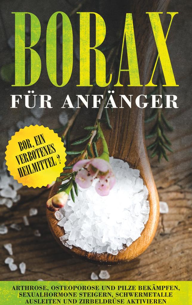 Borax für Anfänger: Bor ein verbotenes Heilmittel? - Arthrose Osteoporose und Pilze bekämpfen Sexualhormone steigern Schwermetalle ausleiten und Zirbeldrüse aktivieren