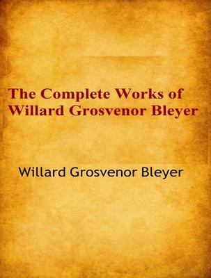The Complete Works of Willard Grosvenor Bleyer
