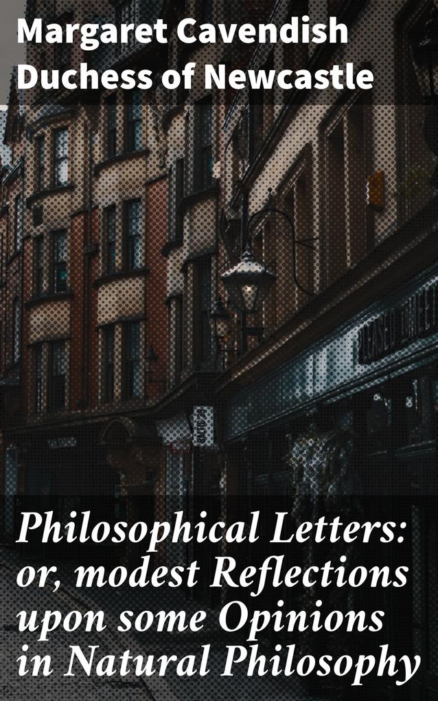Philosophical Letters: or modest Reflections upon some Opinions in Natural Philosophy