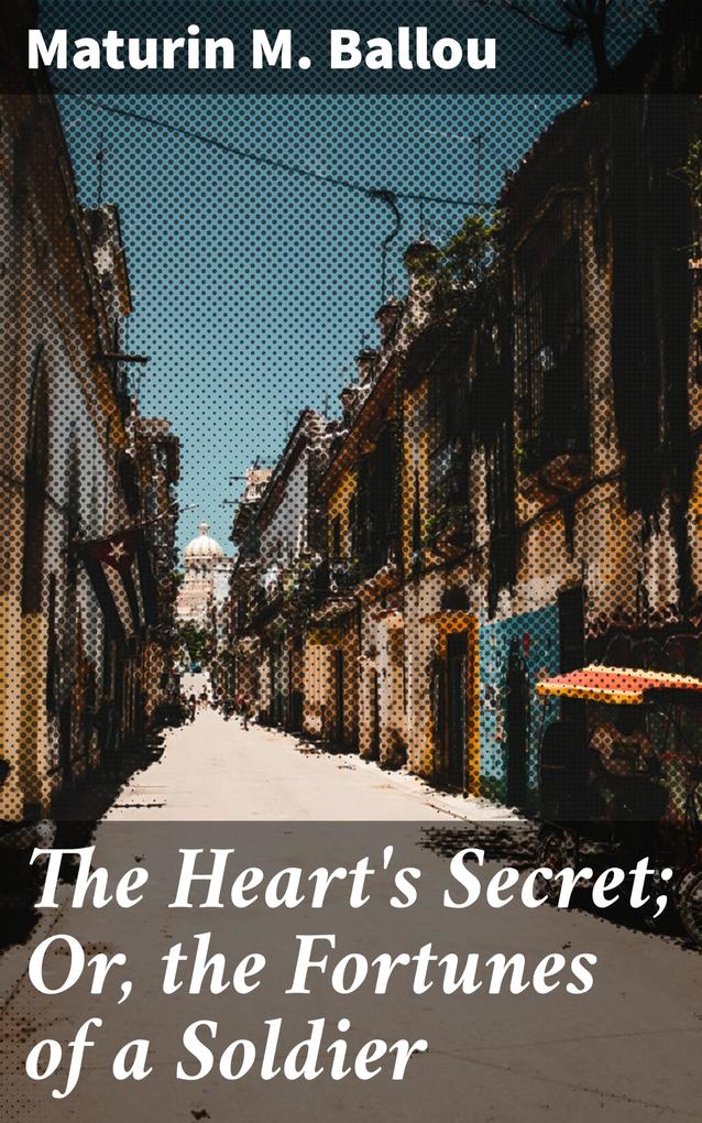 The Heart‘s Secret; Or the Fortunes of a Soldier
