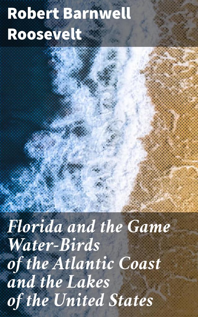 Florida and the Game Water-Birds of the Atlantic Coast and the Lakes of the United States