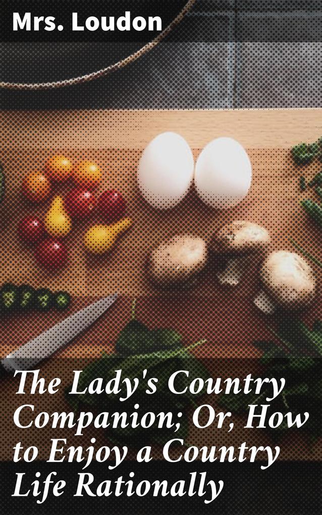 The Lady‘s Country Companion; Or How to Enjoy a Country Life Rationally