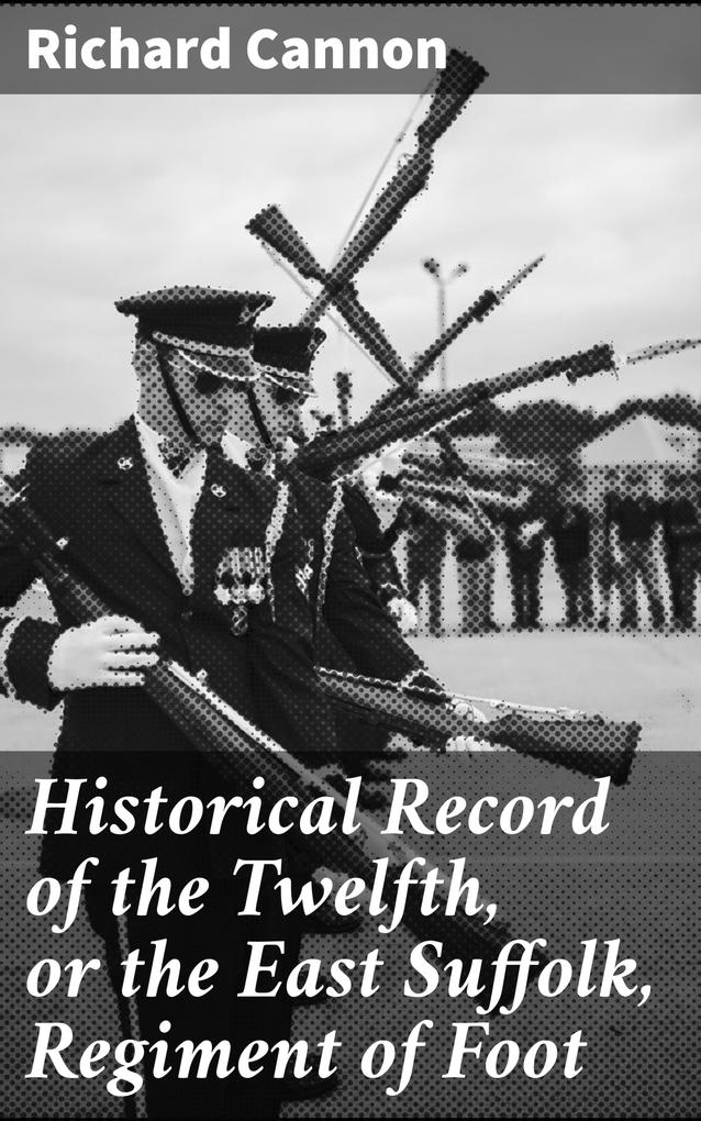 Historical Record of the Twelfth or the East Suffolk Regiment of Foot