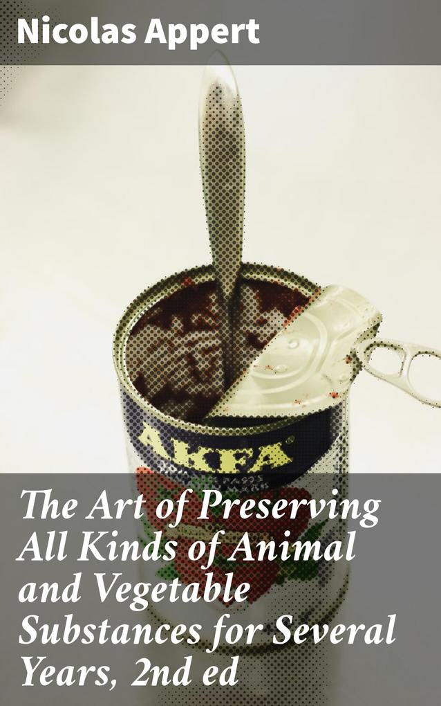 The Art of Preserving All Kinds of Animal and Vegetable Substances for Several Years 2nd ed