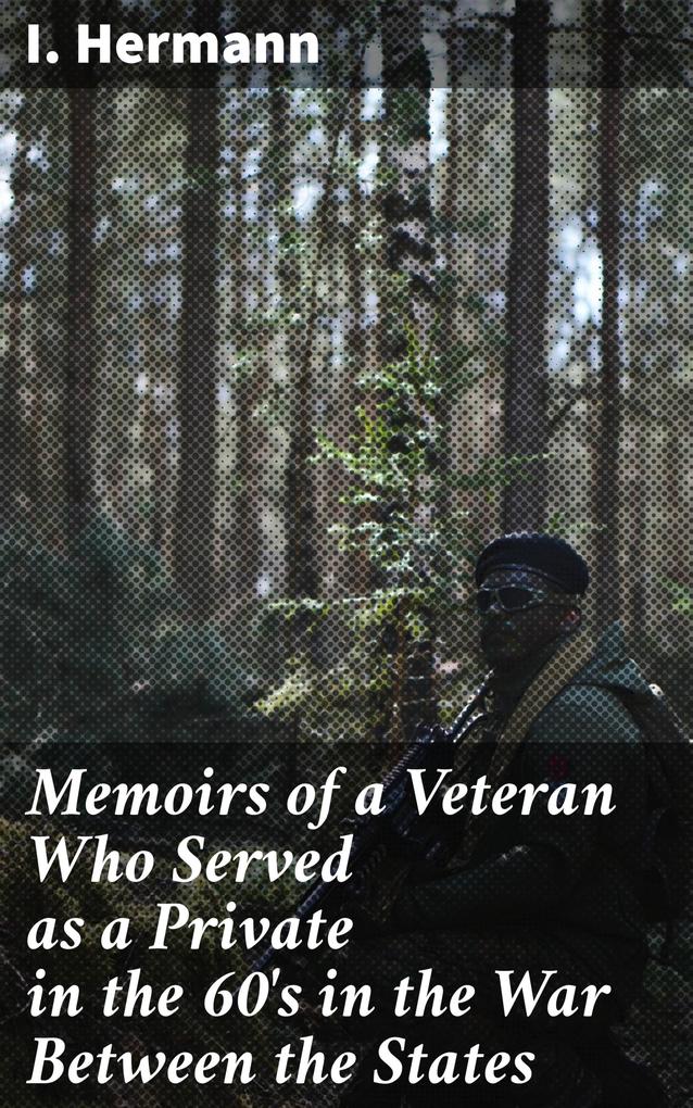 Memoirs of a Veteran Who Served as a Private in the 60‘s in the War Between the States