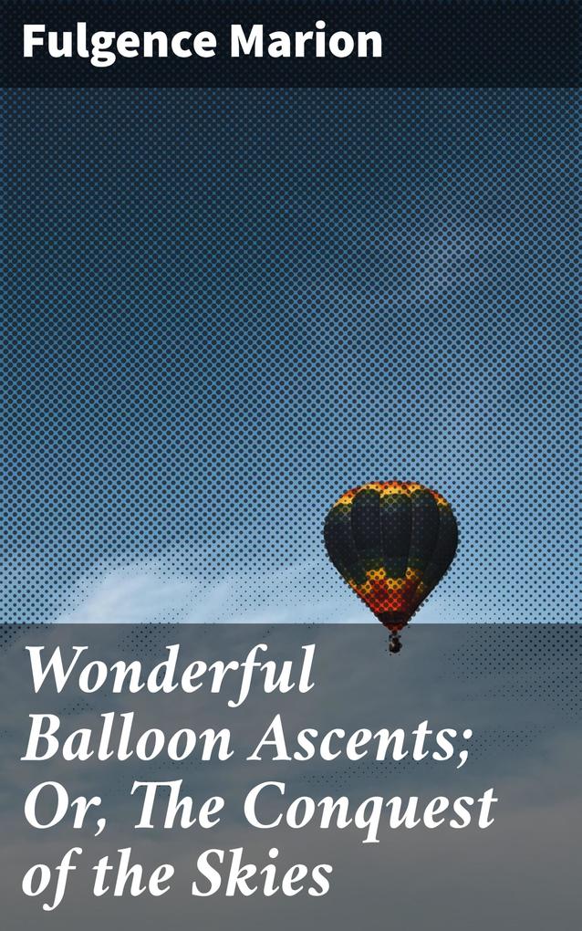 Wonderful Balloon Ascents; Or The Conquest of the Skies