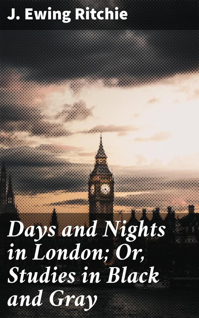 Days and Nights in London; Or Studies in Black and Gray