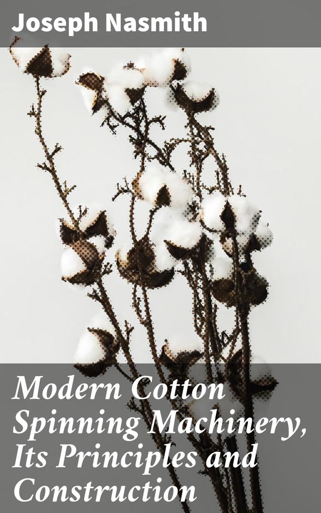 Modern Cotton Spinning Machinery Its Principles and Construction