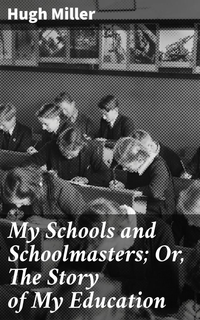 My Schools and Schoolmasters; Or The Story of My Education
