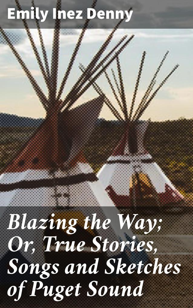 Blazing the Way; Or True Stories Songs and Sketches of Puget Sound