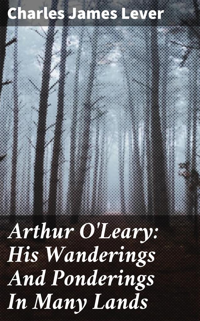 Arthur O‘Leary: His Wanderings And Ponderings In Many Lands