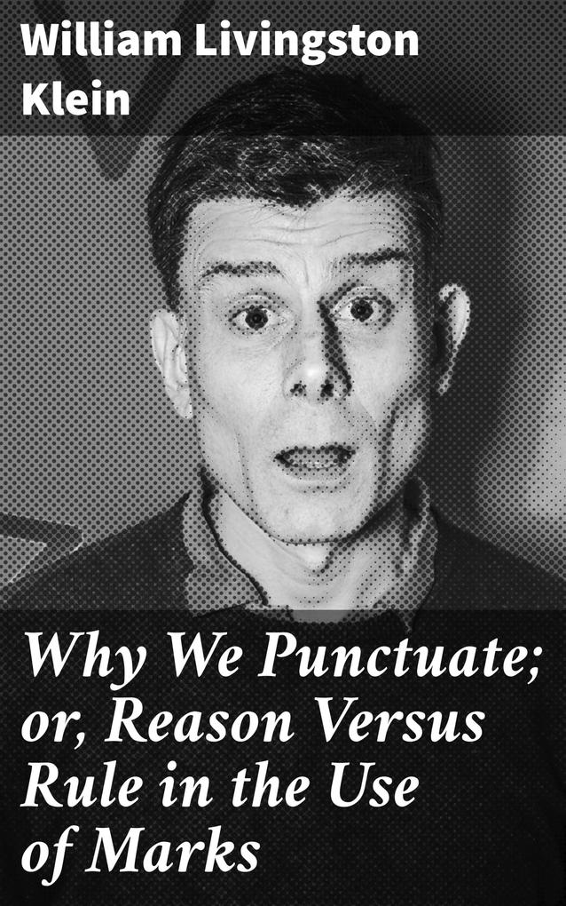 Why We Punctuate; or Reason Versus Rule in the Use of Marks