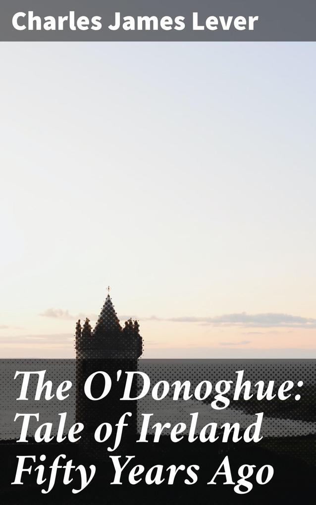 The O‘Donoghue: Tale of Ireland Fifty Years Ago