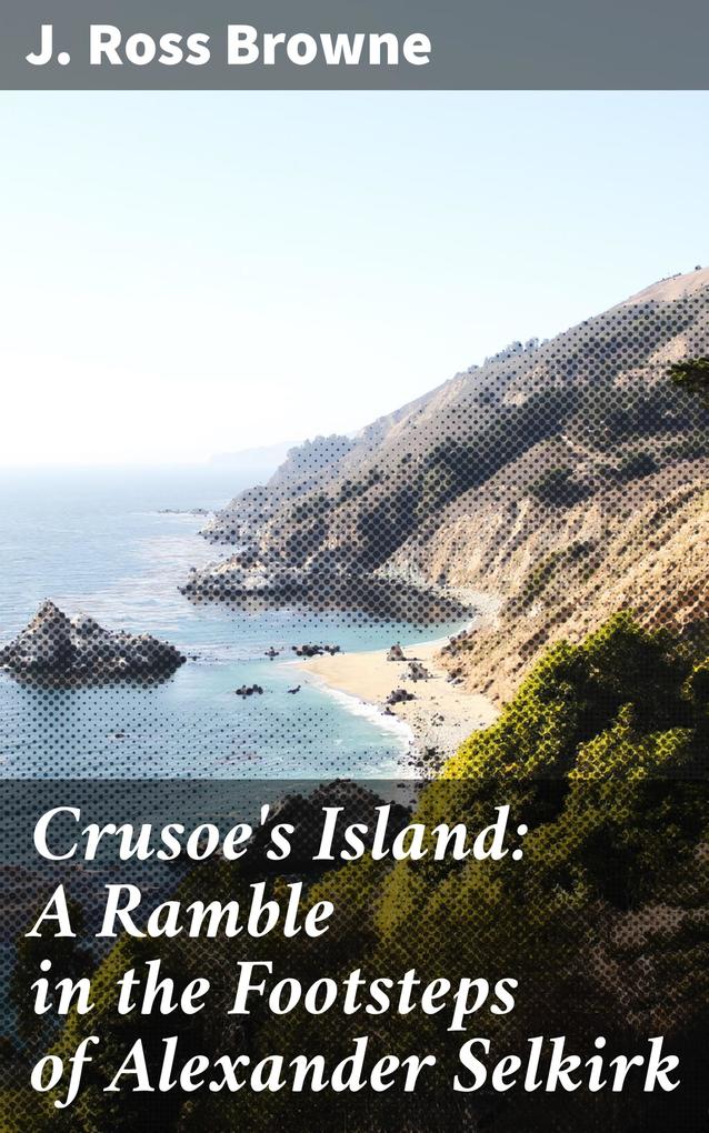 Crusoe‘s Island: A Ramble in the Footsteps of Alexander Selkirk