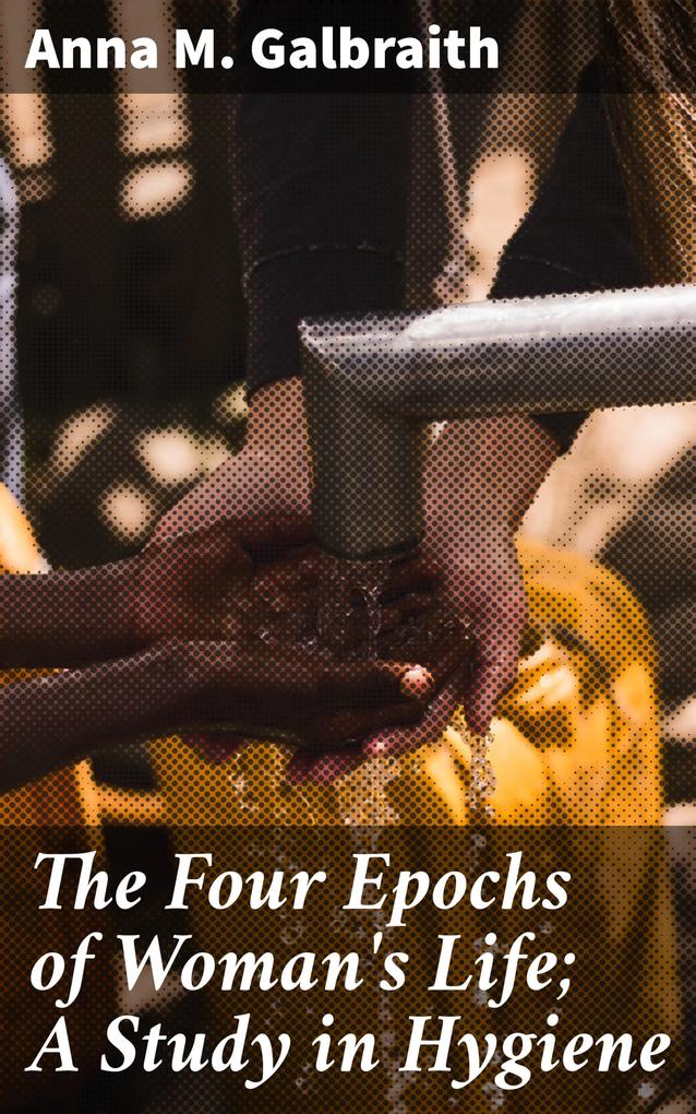 The Four Epochs of Woman‘s Life; A Study in Hygiene
