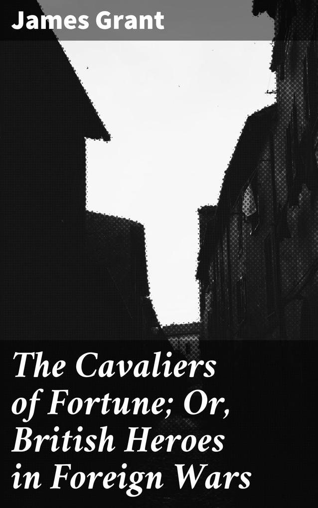 The Cavaliers of Fortune; Or British Heroes in Foreign Wars