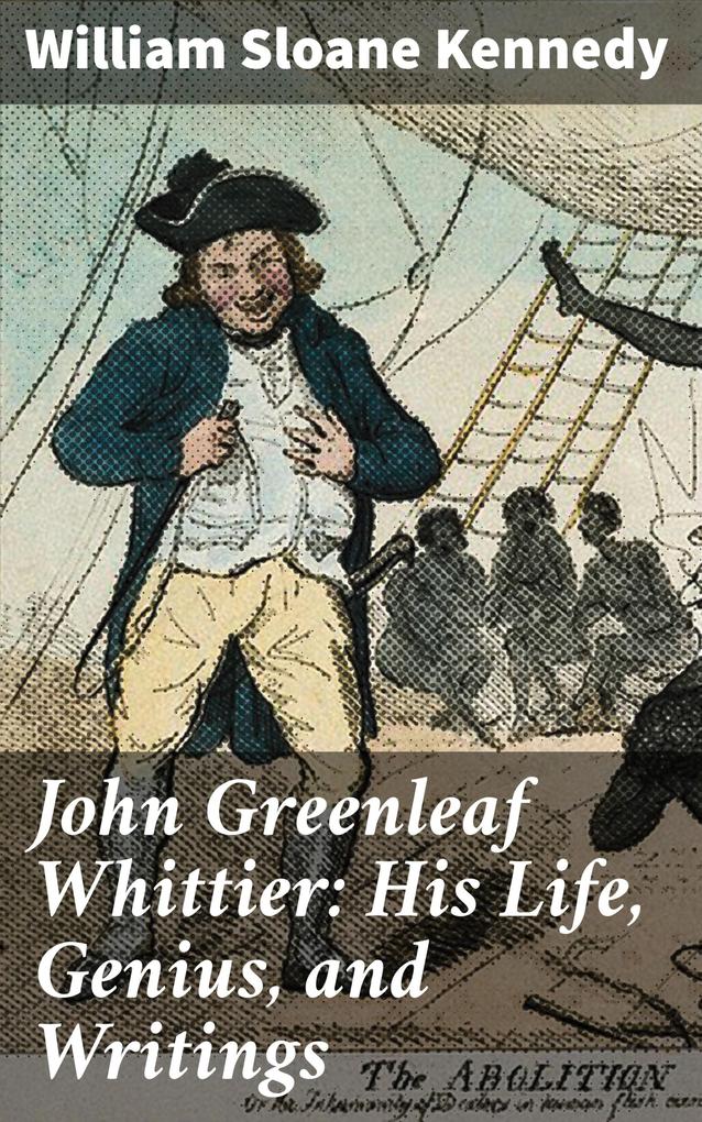 John Greenleaf Whittier: His Life Genius and Writings