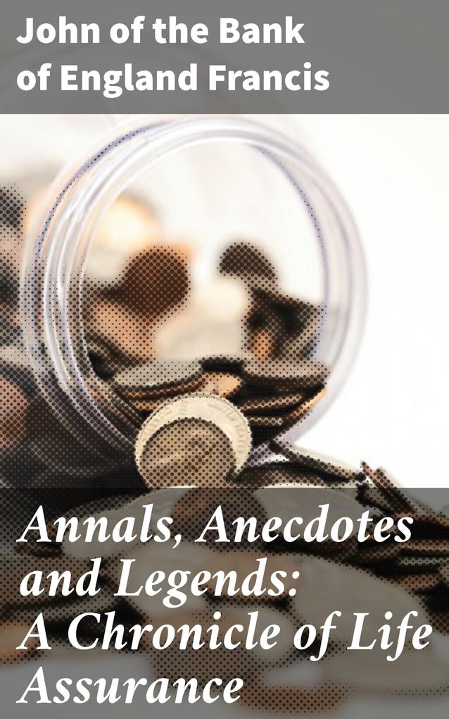 Annals Anecdotes and Legends: A Chronicle of Life Assurance