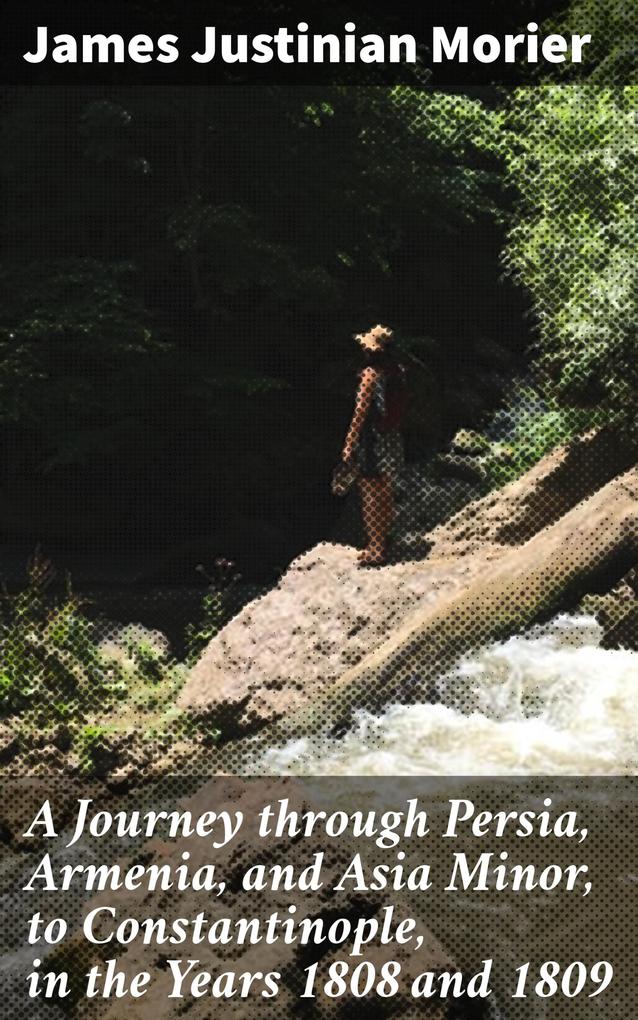 A Journey through Persia Armenia and Asia Minor to Constantinople in the Years 1808 and 1809