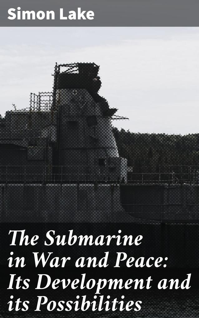 The Submarine in War and Peace: Its Development and its Possibilities
