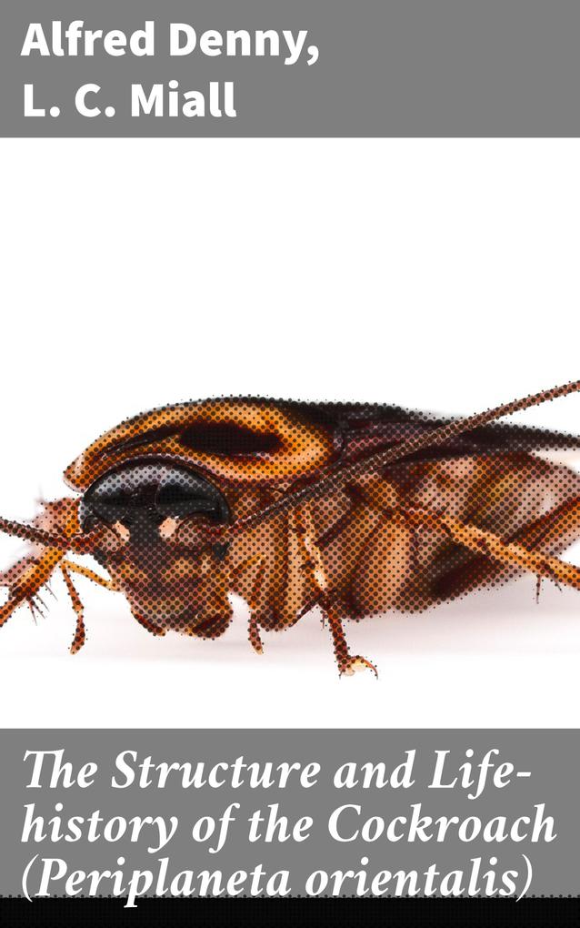 The Structure and Life-history of the Cockroach (Periplaneta orientalis)