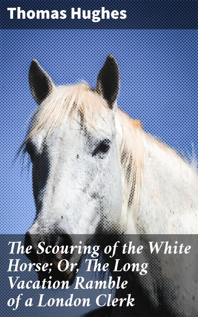 The Scouring of the White Horse; Or The Long Vacation Ramble of a London Clerk