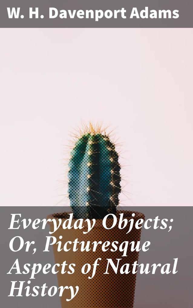 Everyday Objects; Or Picturesque Aspects of Natural History