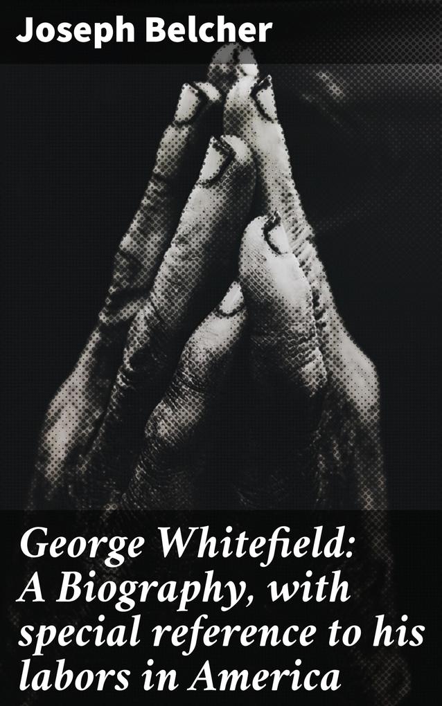 George Whitefield: A Biography with special reference to his labors in America