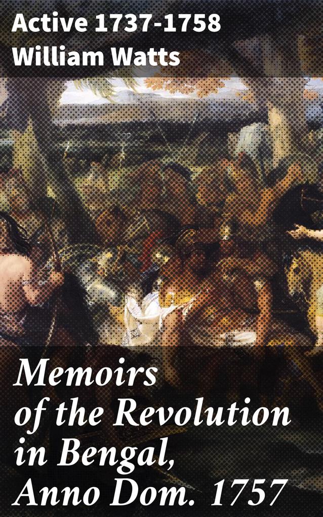 Memoirs of the Revolution in Bengal Anno Dom. 1757