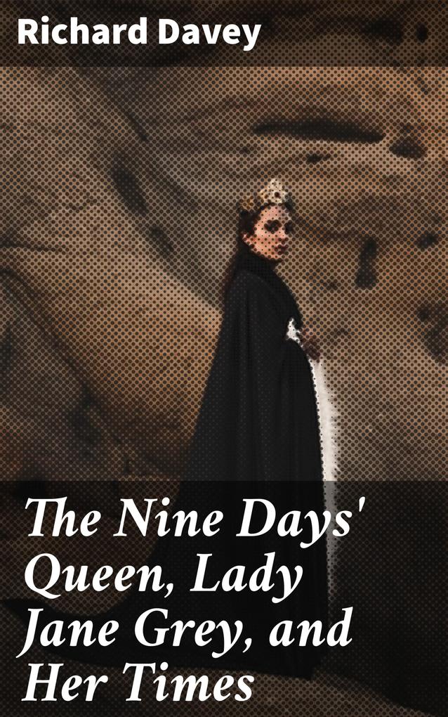 The Nine Days‘ Queen Lady Jane Grey and Her Times
