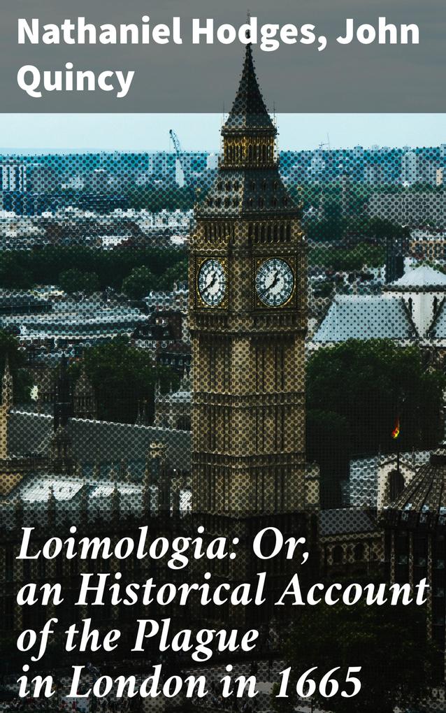 Loimologia: Or an Historical Account of the Plague in London in 1665