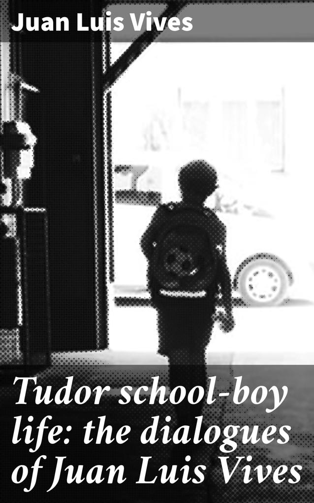 Tudor school-boy life: the dialogues of Juan Luis Vives