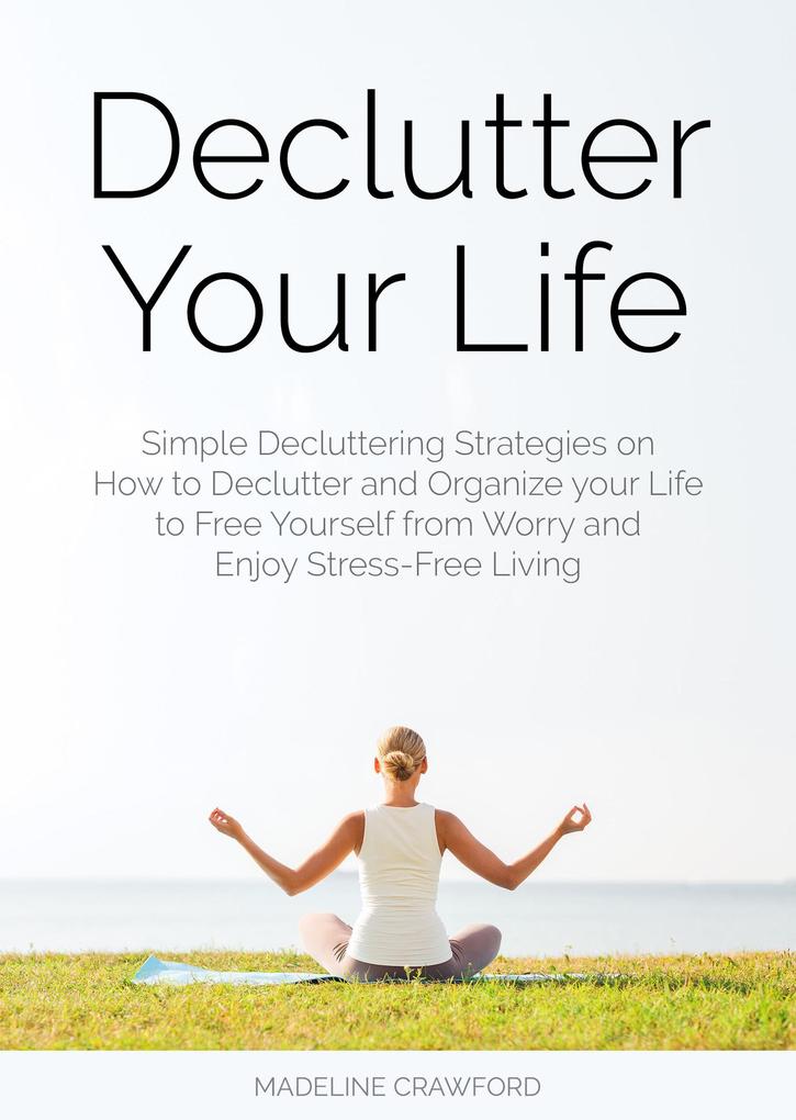 Declutter Your Life: Simple Decluttering Strategies on How to Declutter and Organize your Life to Free Yourself from Worry and Enjoy Stress-Free Living (Decluttering and Organizing #2)