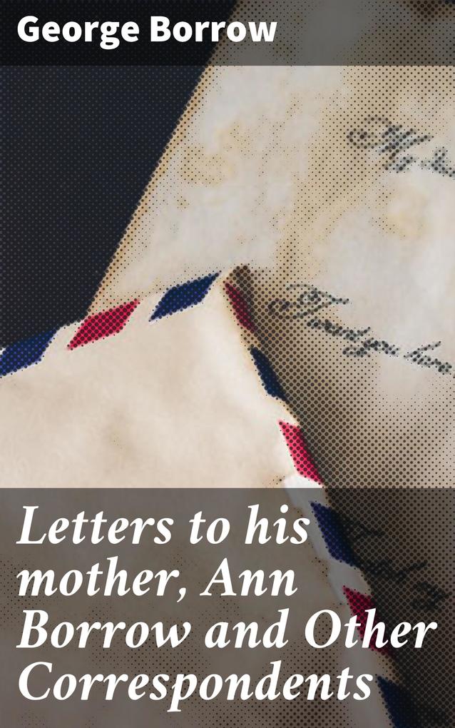 Letters to his mother Ann Borrow and Other Correspondents