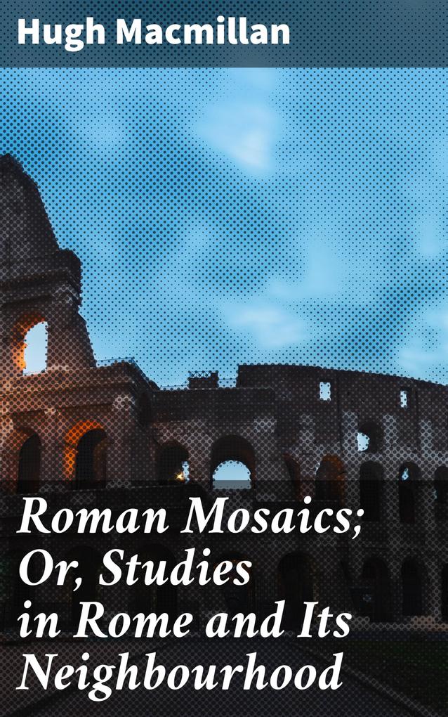 Roman Mosaics; Or Studies in Rome and Its Neighbourhood