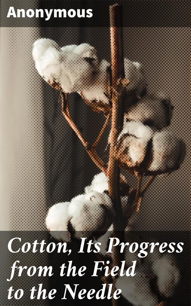 Cotton Its Progress from the Field to the Needle