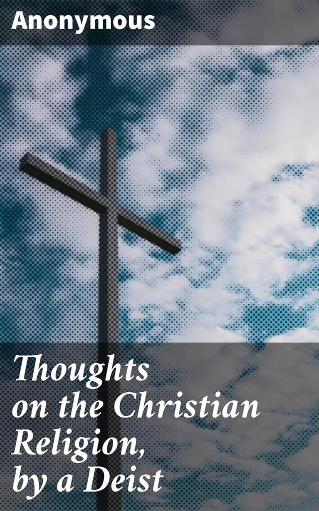 Thoughts on the Christian Religion by a Deist