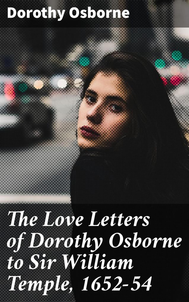The Love Letters of Dorothy Osborne to Sir William Temple 1652-54