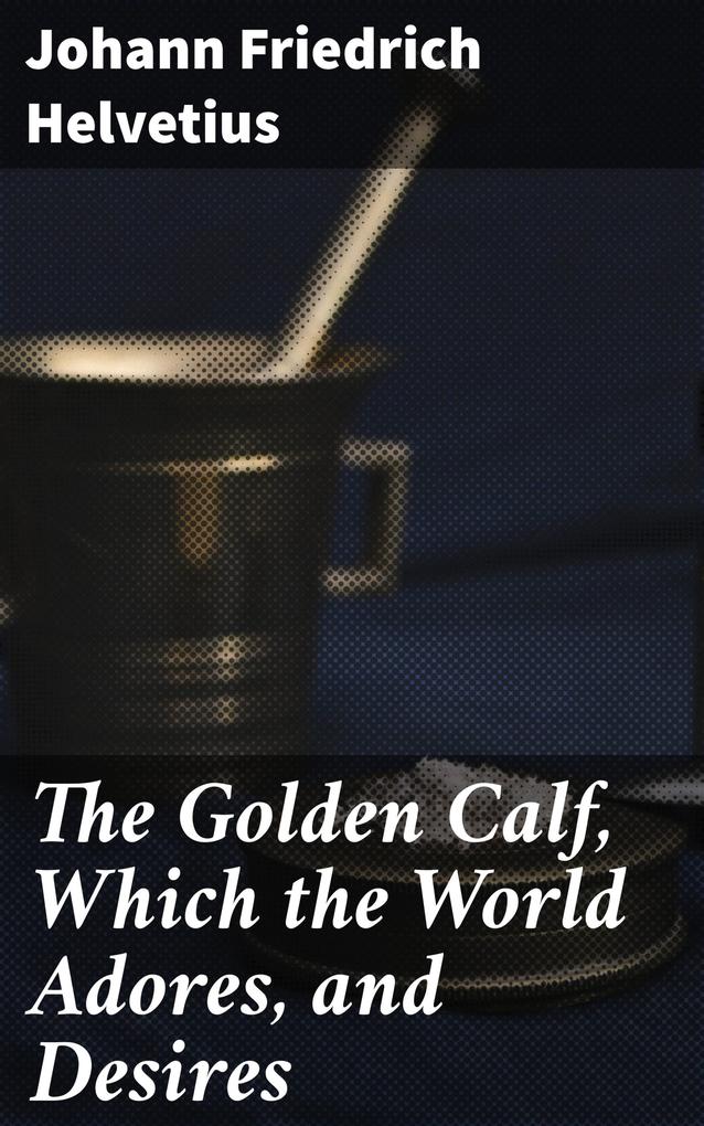 The Golden Calf Which the World Adores and Desires