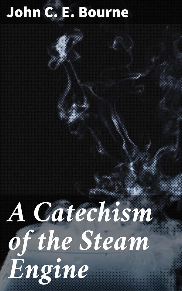 A Catechism of the Steam Engine