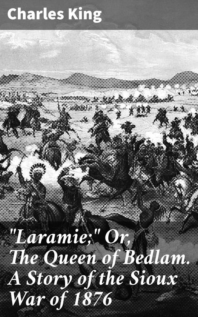 Laramie; Or The Queen of Bedlam. A Story of the Sioux War of 1876