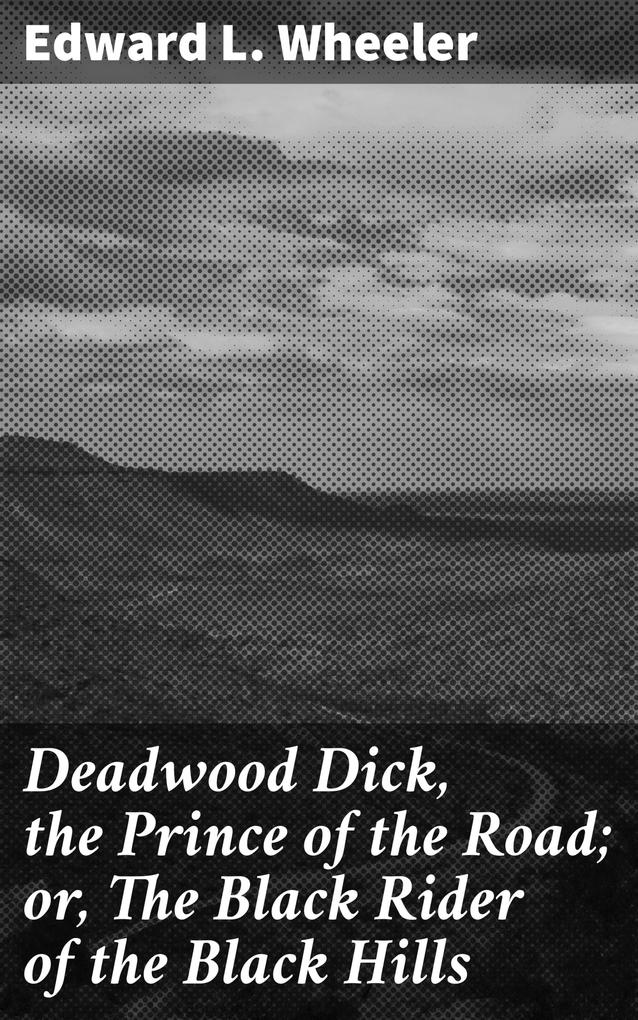 Deadwood Dick the Prince of the Road; or The Black Rider of the Black Hills