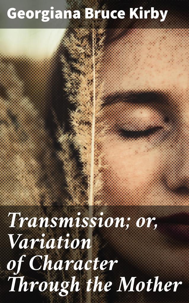 Transmission; or Variation of Character Through the Mother