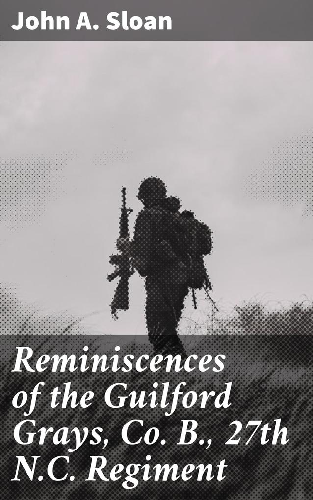 Reminiscences of the Guilford Grays Co. B. 27th N.C. Regiment
