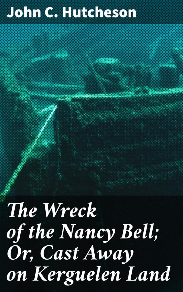 The Wreck of the Nancy Bell; Or Cast Away on Kerguelen Land