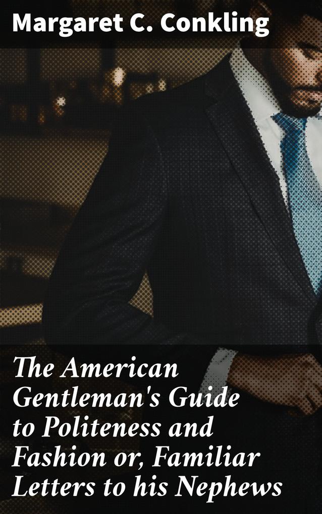 The American Gentleman‘s Guide to Politeness and Fashion or Familiar Letters to his Nephews