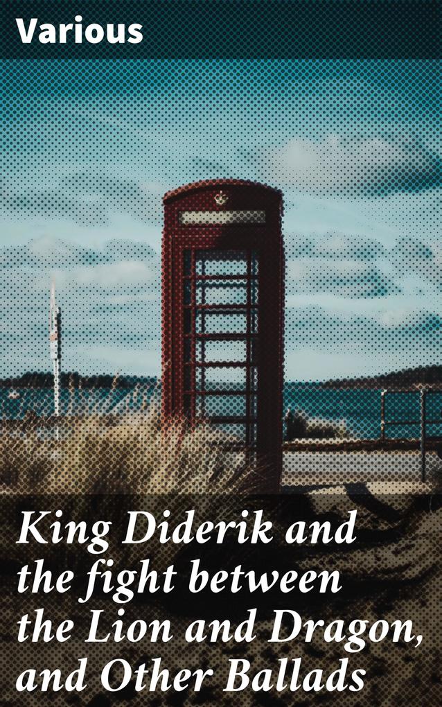 King Diderik and the fight between the Lion and Dragon and Other Ballads
