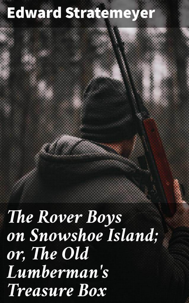 The Rover Boys on Snowshoe Island; or The Old Lumberman‘s Treasure Box